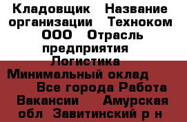 Кладовщик › Название организации ­ Техноком, ООО › Отрасль предприятия ­ Логистика › Минимальный оклад ­ 35 000 - Все города Работа » Вакансии   . Амурская обл.,Завитинский р-н